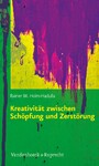 Kreativität zwischen Schöpfung und Zerstörung - Konzepte aus Kulturwissenschaften, Psychologie, Neurobiologie und ihre praktischen Anwendungen
