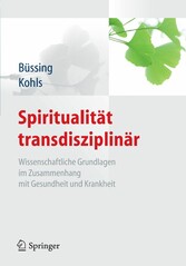 Spiritualität transdisziplinär - Wissenschaftliche Grundlagen im Zusammenhang mit Gesundheit und Krankheit
