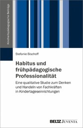 Habitus und frühpädagogische Professionalität - Eine qualitative Studie zum Denken und Handeln von Fachkräften in Kindertageseinrichtungen