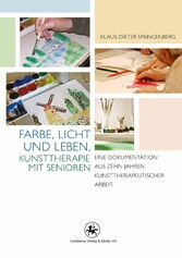 Farbe, Licht und Leben Kunsttherapie mit Senioren - Eine Dokumentation aus zehn Jahren kunsttherapeutischer Arbeit